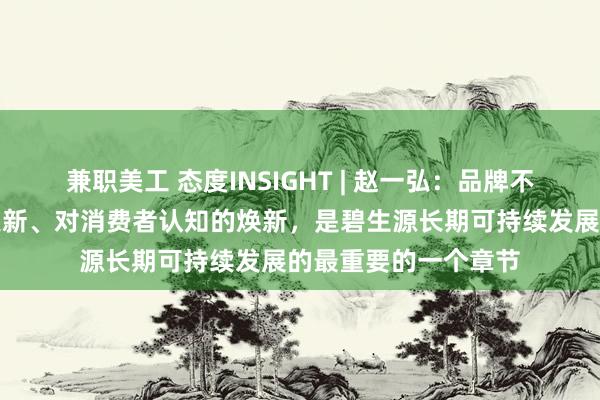 兼职美工 态度INSIGHT | 赵一弘：品牌不断地迭代、产品的更新、对消费者认知的焕新，是碧生源长期可持续发展的最重要的一个章节