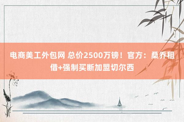 电商美工外包网 总价2500万镑！官方：桑乔租借+强制买断加盟切尔西